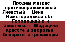 Продам матрас противопролежневый (Ячеистый) › Цена ­ 2 800 - Нижегородская обл., Городецкий р-н, Заволжье г. Медицина, красота и здоровье » Аппараты и тренажеры   